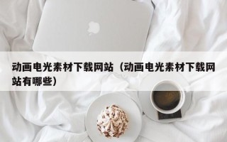 台山动画电光素材下载网站（动画电光素材下载网站有哪些）