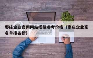 台山枣庄企业官网网站搭建参考价格（枣庄企业家名单排名榜）