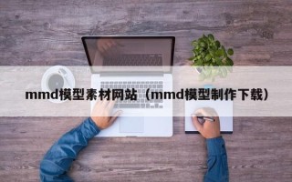 台山mmd模型素材网站（mmd模型制作下载）