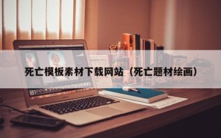 台山死亡模板素材下载网站（死亡题材绘画）