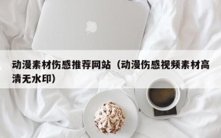 台山动漫素材伤感推荐网站（动漫伤感视频素材高清无水印）