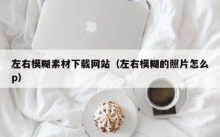 台山左右模糊素材下载网站（左右模糊的照片怎么p）