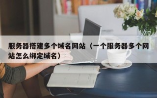台山服务器搭建多个域名网站（一个服务器多个网站怎么绑定域名）