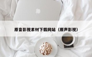 台山原音影视素材下载网站（原声影视）