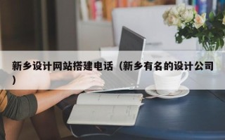 台山新乡设计网站搭建电话（新乡有名的设计公司）