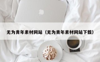 台山无为青年素材网站（无为青年素材网站下载）