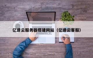 台山亿速云服务器搭建网站（亿速云客服）