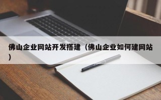 台山佛山企业网站开发搭建（佛山企业如何建网站）