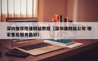 台山深圳推荐搭建网站教程（深圳建网站公司 哪家售后服务最好）