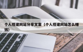 台山个人搭建网站分享文案（个人搭建网站怎么赚钱）