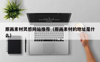 台山原画素材灵感网站推荐（原画素材的地址是什么）