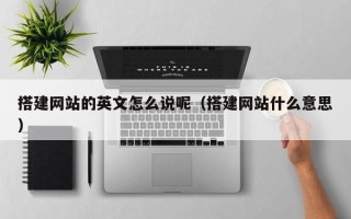 台山搭建网站的英文怎么说呢（搭建网站什么意思）