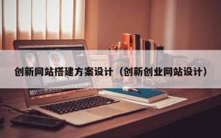 台山创新网站搭建方案设计（创新创业网站设计）
