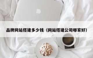 台山品牌网站搭建多少钱（网站搭建公司哪家好）